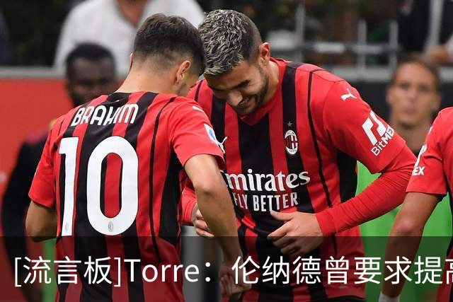 [流言板]Torre：伦纳德曾要求提高现金比例，4年现金部分达2800万